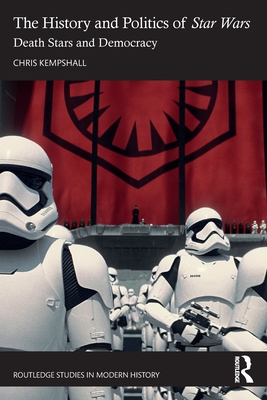 The History and Politics of Star Wars: Death Stars and Democracy - Chris Kempshall