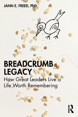 Breadcrumb Legacy: How Great Leaders Live a Life Worth Remembering - Jann E. Freed