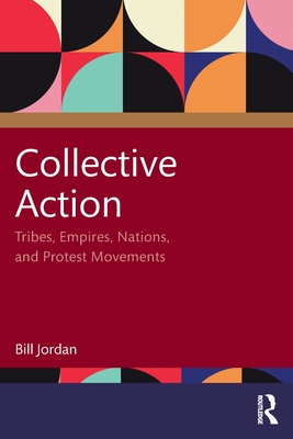 Collective Action: Tribes, Empires, Nations, and Protest Movements - Bill Jordan