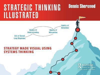 Strategic Thinking Illustrated: Strategy Made Visual Using Systems Thinking - Dennis Sherwood