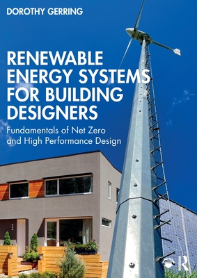 Renewable Energy Systems for Building Designers: Fundamentals of Net Zero and High Performance Design - Dorothy Gerring