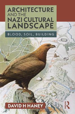Architecture and the Nazi Cultural Landscape: Blood, Soil, Building - David H. Haney