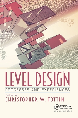 Level Design: Processes and Experiences - Christopher W. Totten