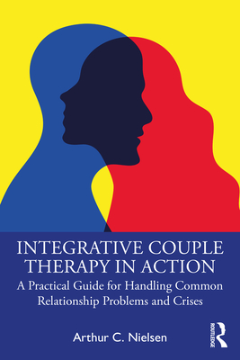 Integrative Couple Therapy in Action: A Practical Guide for Handling Common Relationship Problems and Crises - Arthur C. Nielsen