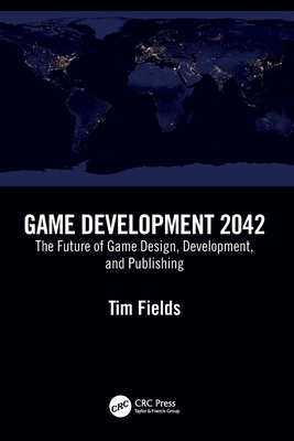 Game Development 2042: The Future of Game Design, Development, and Publishing - Tim Fields