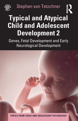 Typical and Atypical Child and Adolescent Development 2 Genes, Fetal Development and Early Neurological Development: Genes, Fetal Development and Earl - Stephen Von Tetzchner