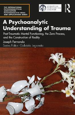 A Psychoanalytic Understanding of Trauma: Post-Traumatic Mental Functioning, the Zero Process, and the Construction of Reality - Joseph Fernando