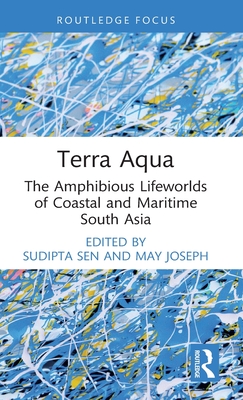 Terra Aqua: The Amphibious Lifeworlds of Coastal and Maritime South Asia - Sudipta Sen