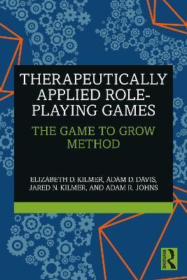 Therapeutically Applied Role-Playing Games: The Game to Grow Method - Elizabeth D. Kilmer