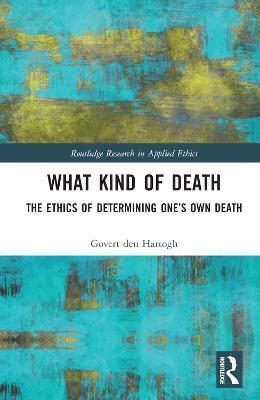 What Kind of Death: The Ethics of Determining One's Own Death - Govert Den Hartogh