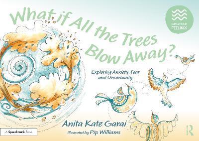 What If All the Trees Blow Away?: Exploring Anxiety, Fear and Uncertainty: Exploring Anxiety, Fear and Uncertainty - Anita Kate Garai