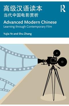 Coperta cărții 'Advanced Modern Chinese 高级汉语读本: Learning Through Contemporary Film 当代中国电& - Yujia Ye'