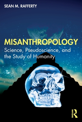 Misanthropology: Science, Pseudoscience, and the Study of Humanity - Sean M. Rafferty