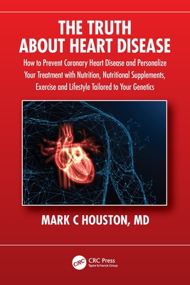 The Truth About Heart Disease: How to Prevent Coronary Heart Disease and Personalize Your Treatment with Nutrition, Nutritional Supplements, Exercise - Mark Houston