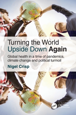 Turning the World Upside Down Again: Global health in a time of pandemics, climate change and political turmoil - Nigel Crisp