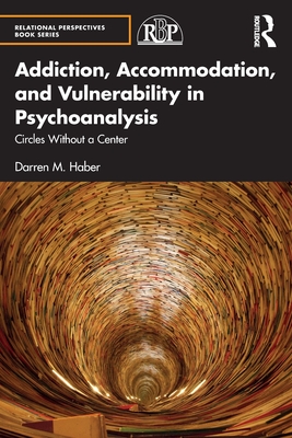 Addiction, Accommodation, and Vulnerability in Psychoanalysis: Circles Without a Center - Darren Haber