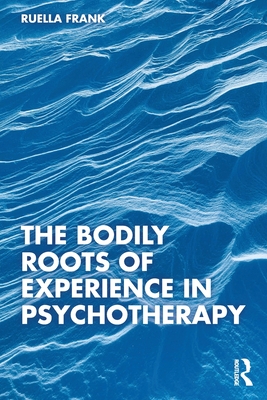 The Bodily Roots of Experience in Psychotherapy: Moving Self - Ruella Frank