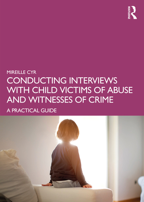 Conducting Interviews with Child Victims of Abuse and Witnesses of Crime: A Practical Guide - Mireille Cyr