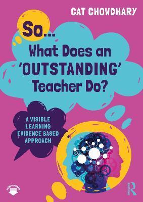 So... What Does an Outstanding Teacher Do?: A Visible Learning Evidence Based Approach - Cat Chowdhary