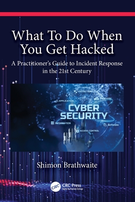 What To Do When You Get Hacked: A Practitioner's Guide to Incident Response in the 21st Century - Shimon Brathwaite