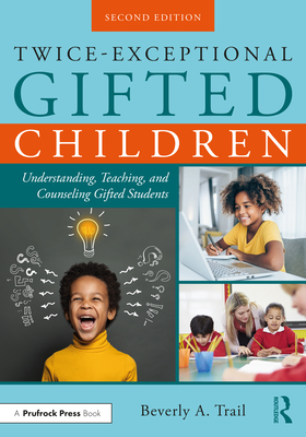 Twice-Exceptional Gifted Children: Understanding, Teaching, and Counseling Gifted Students - Beverly A. Trail