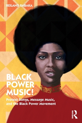 Black Power Music!: Protest Songs, Message Music, and the Black Power Movement - Reiland Rabaka