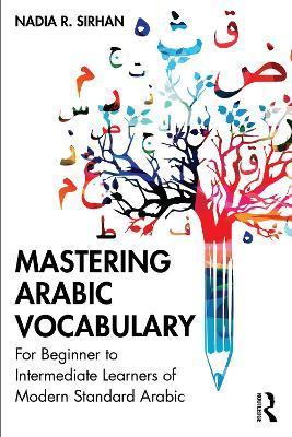 Mastering Arabic Vocabulary: For Beginner to Intermediate Learners of Modern Standard Arabic - Nadia R. Sirhan