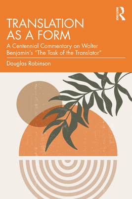 Translation as a Form: A Centennial Commentary on Walter Benjamin's The Task of the Translator - Douglas Robinson