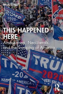 This Happened Here: Amerikaners, Neoliberals, and the Trumping of America - Paul Street