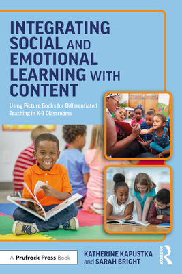 Integrating Social and Emotional Learning with Content: Using Picture Books for Differentiated Teaching in K-3 Classrooms - Katherine Kapustka
