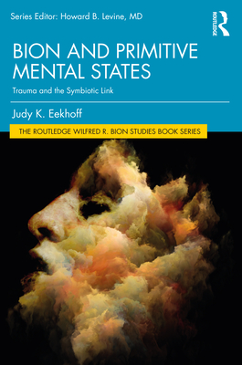 Bion and Primitive Mental States: Trauma and the Symbiotic Link - Judy K. Eekhoff