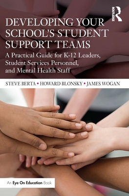 Developing Your School's Student Support Teams: A Practical Guide for K-12 Leaders, Student Services Personnel, and Mental Health Staff - Steve Berta