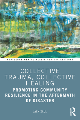 Collective Trauma, Collective Healing: Promoting Community Resilience in the Aftermath of Disaster - Jack Saul