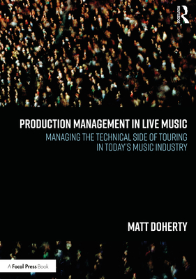 Production Management in Live Music: Managing the Technical Side of Touring in Today's Music Industry - Matt Doherty