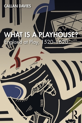 What Is a Playhouse?: England at Play, 1520-1620 - Callan Davies