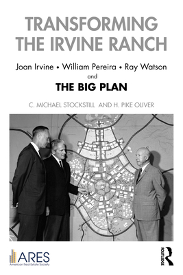 Transforming the Irvine Ranch: Joan Irvine, William Pereira, Ray Watson, and the Big Plan - C. Michael Stockstill