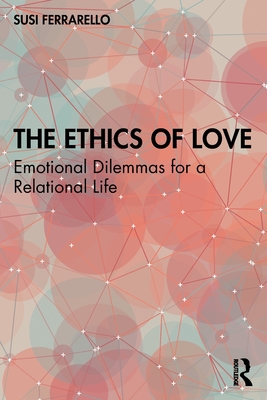 The Ethics of Love: Emotional Dilemmas for a Relational Life - Susi Ferrarello