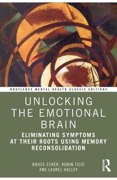 Coperta cărții 'Unlocking the Emotional Brain: Eliminating Symptoms at Their Roots Using Memory Reconsolidation - Bruce Ecker'
