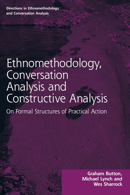 Ethnomethodology, Conversation Analysis and Constructive Analysis: On Formal Structures of Practical Action - Graham Button