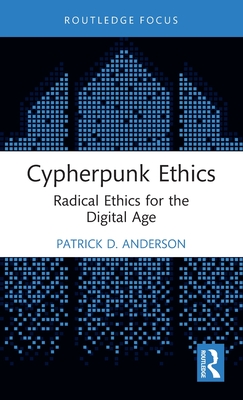 Cypherpunk Ethics: Radical Ethics for the Digital Age - Patrick D. Anderson