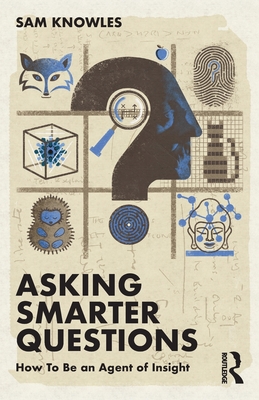 Asking Smarter Questions: How To Be an Agent of Insight - Sam Knowles