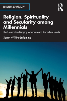Religion, Spirituality and Secularity Among Millennials: The Generation Shaping American and Canadian Trends - Sarah Wilkins-laflamme