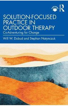 Coperta cărții 'Solution-Focused Practice in Outdoor Therapy: Co-Adventuring for Change - Will W. Dobud'