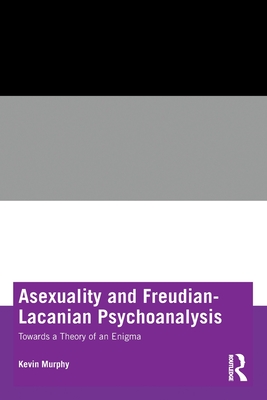 Asexuality and Freudian-Lacanian Psychoanalysis: Towards a Theory of an Enigma - Kevin Murphy
