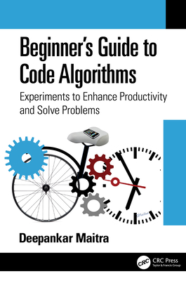 Beginner's Guide to Code Algorithms: Experiments to Enhance Productivity and Solve Problems - Deepankar Maitra