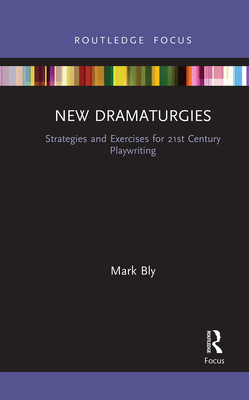 New Dramaturgies: Strategies and Exercises for 21st Century Playwriting - Mark Bly