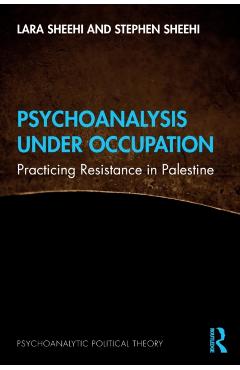 Psychoanalysis Under Occupation: Practicing Resistance in Palestine - Lara Sheehi