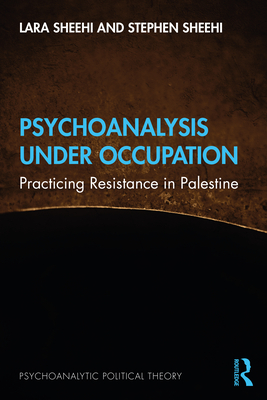 Psychoanalysis Under Occupation: Practicing Resistance in Palestine - Lara Sheehi