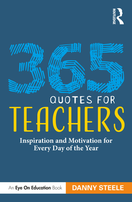 365 Quotes for Teachers: Inspiration and Motivation for Every Day of the Year - Danny Steele
