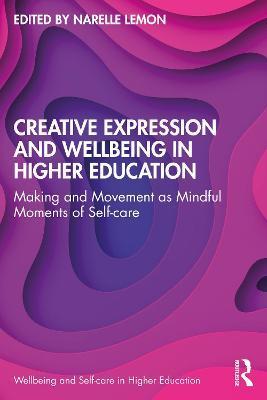 Creative Expression and Wellbeing in Higher Education: Making and Movement as Mindful Moments of Self-care - Narelle Lemon